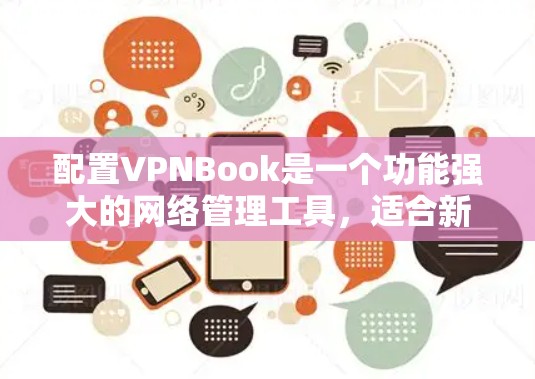 配置VPNBook是一个功能强大的网络管理工具，适合新手用户来管理IP地址、防火墙、多路接线器、DNS和VPS端口等。以下是一个逐步的配置教程
