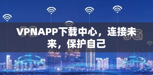 VPNAPP下载中心,连接未来,保护自己 VPNAPP下载中心,连接未来,保护自己