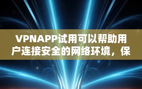 VPNAPP试用可以帮助用户连接安全的网络环境，保护隐私并享受在线服务。以下是一些考虑VPNAPP试用时的建议