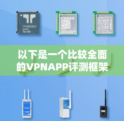 以下是一个比较全面的VPNAPP评测框架,可以供你参考 以下是一个比较全面的VPNAPP评测框架,可以供你参考