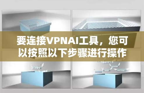 要连接VPNAI工具，您可以按照以下步骤进行操作，具体方法可能因工具而异，建议根据您的工具文档或联系支持团队获取详细信息