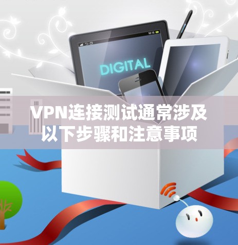 VPN连接测试通常涉及以下步骤和注意事项 VPN连接测试通常涉及以下步骤和注意事项