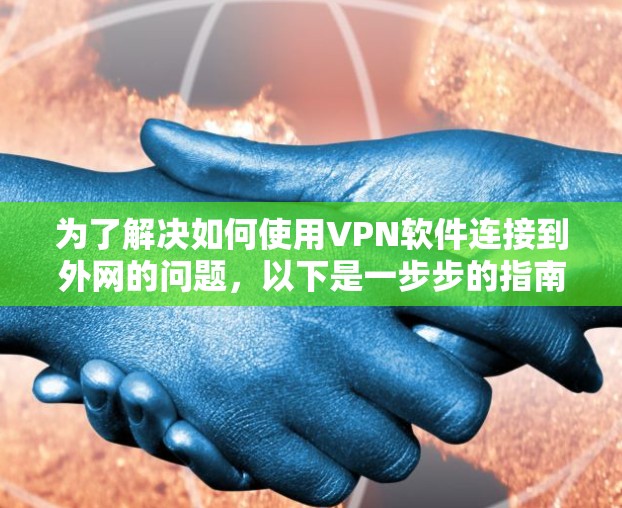 为了解决如何使用VPN软件连接到外网的问题,以下是一步步的指南 为了解决如何使用VPN软件连接到外网的问题,以下是一步步的指南