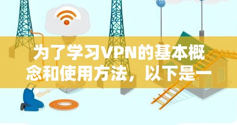为了学习VPN的基本概念和使用方法,以下是一个清晰的指南 为了学习VPN的基本概念和使用方法,以下是一个清晰的指南