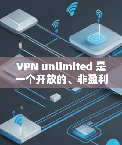 VPN unlimited 是一个开放的、非盈利的软件，提供多种VPN服务，包括免费版、试用版和付费版。以下是下载VPN unlimited 的步骤