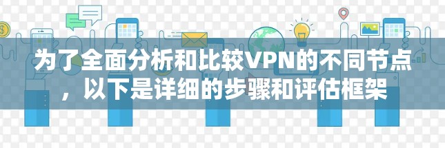 为了全面分析和比较VPN的不同节点,以下是详细的步骤和评估框架 为了全面分析和比较VPN的不同节点,以下是详细的步骤和评估框架