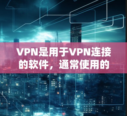 VPN是用于VPN连接的软件,通常使用的是VPN服务器。以下是使用VPN的基本步骤和注意事项 VPN是用于VPN连接的软件,通常使用的是VPN服务器。以下是使用VPN的基本步骤和注意事项