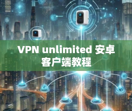 VPN unlimited 安卓客户端教程