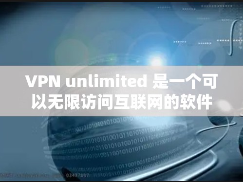 VPN unlimited 是一个可以无限访问互联网的软件，适合那些希望轻松共享和访问大量网站的用户。以下是对该软件的详细分析和使用指导