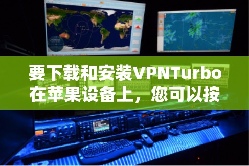 要下载和安装VPNTurbo在苹果设备上,您可以按照以下步骤操作 要下载和安装VPNTurbo在苹果设备上,您可以按照以下步骤操作