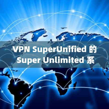 VPN SuperUnified 的 Super Unlimited 系列是一个功能强大、易于使用的虚拟专用网（VPN）系统，适合同时连接多个设备的用户。以下是对该系统的一些总结和建议
