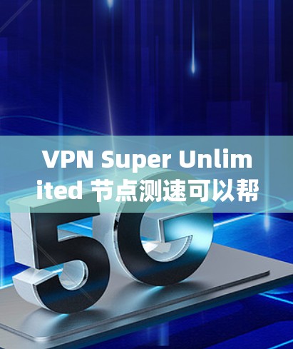 VPN Super Unlimited 节点测速可以帮助评估用户需要的带宽和性能,选择适合的VPN类型。以下是一些关键点 VPN Super Unlimited 节点测速可以帮助评估用户需要的带宽和性能,选择适合的VPN类型。以下是一些关键点
