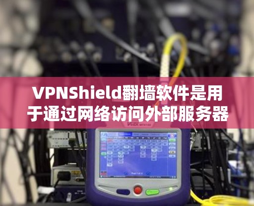 VPNShield翻墙软件是用于通过网络访问外部服务器的工具,通过加密技术保护数据安全。以下是对该软件的详细解答 VPNShield翻墙软件是用于通过网络访问外部服务器的工具,通过加密技术保护数据安全。以下是对该软件的详细解答