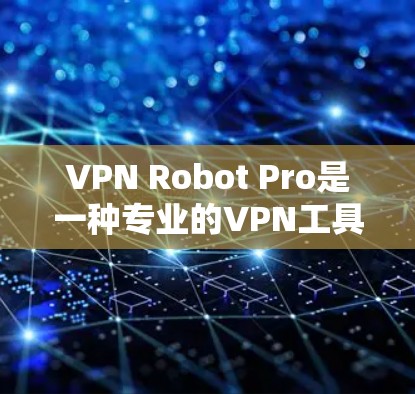 VPN Robot Pro是一种专业的VPN工具,旨在帮助用户安全地访问互联网。以下是对该工具的详细分析和步骤说明 VPN Robot Pro是一种专业的VPN工具,旨在帮助用户安全地访问互联网。以下是对该工具的详细分析和步骤说明