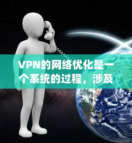 VPN的网络优化是一个系统的过程，涉及多个步骤，每个步骤都需要仔细 configuring和操作。以下是对VPN网络优化的详细步骤