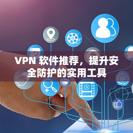 VPN 软件推荐，提升安全防护的实用工具