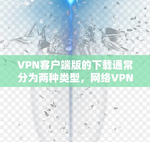 VPN客户端版的下载通常分为两种类型,网络VPN客户端和手机/平板VPN应用。以下是一些常见的VPN客户端和应用,供您参考 VPN客户端版的下载通常分为两种类型,网络VPN客户端和手机/平板VPN应用。以下是一些常见的VPN客户端和应用,供您参考