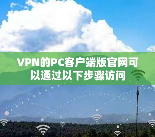 VPN的PC客户端版官网可以通过以下步骤访问