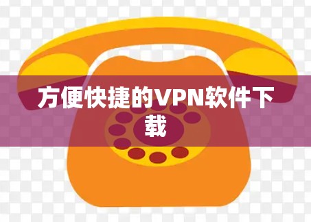 方便快捷的VPN软件下载 方便快捷的VPN软件下载