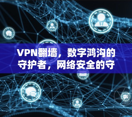 VPN翻墙,数字鸿沟的守护者,网络安全的守护者 VPN翻墙,数字鸿沟的守护者,网络安全的守护者