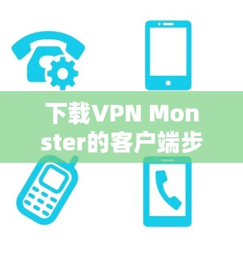 下载VPN Monster的客户端步骤如下 下载VPN Monster的客户端步骤如下