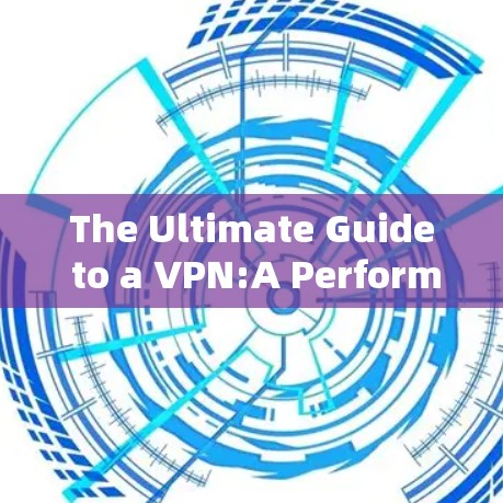 The Ultimate Guide to a VPN:A Performance Analysis