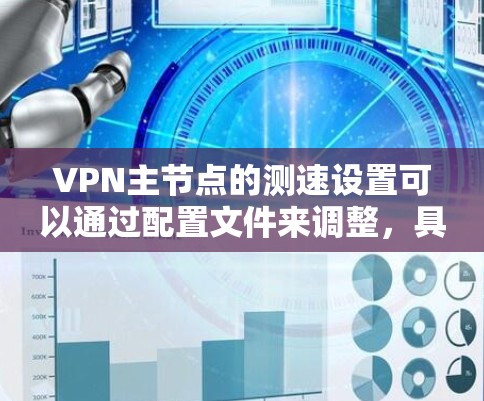 VPN主节点的测速设置可以通过配置文件来调整,具体方法如下 VPN主节点的测速设置可以通过配置文件来调整,具体方法如下