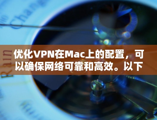 优化VPN在Mac上的配置，可以确保网络可靠和高效。以下是一套优化策略，涵盖端口、防火墙、加密、备份和监控等关键方面