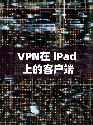 VPN在 iPad 上的客户端，也称为 VPN 安卓版，主要是通过手机或平板电脑上的软件来实现网络VPN功能。以下是几种常见的VPN客户端及其特点