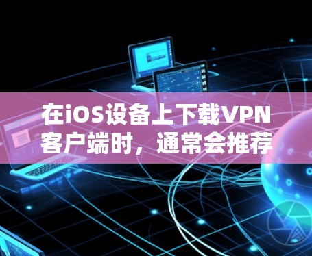 在iOS设备上下载VPN客户端时，通常会推荐一些官方支持的工具。以下是几种常见的VPN应用及其下载步骤