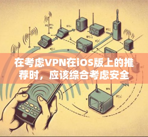 在考虑VPN在iOS版上的推荐时，应该综合考虑安全性、支付方式、隐私保护、友好界面、支持多语言、网络连接、自动续费以及开发者透明度等因素。以下是对这些因素的综合推荐