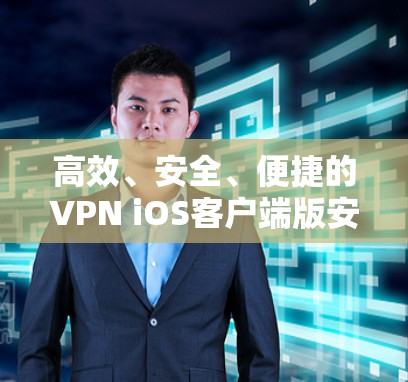 高效、安全、便捷的VPN iOS客户端版安装指南