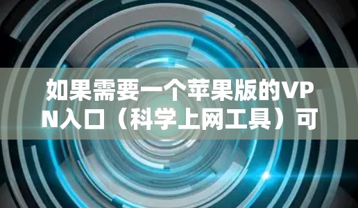 如果需要一个苹果版的VPN入口（科学上网工具）可以尝试以下几种方法
