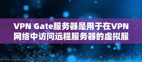VPN Gate服务器是用于在VPN网络中访问远程服务器的虚拟服务器。以下是连接VPN Gate服务器的步骤