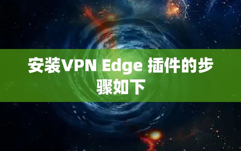 安装VPN Edge 插件的步骤如下
