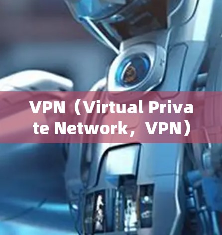 VPN（Virtual Private Network，VPN）是一种用于连接远程计算机以实现加密通信的技术。以下是关于VPN的详细解释，涵盖基本知识、使用步骤、常见问题和解决方案