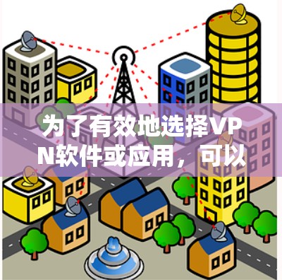 为了有效地选择VPN软件或应用，可以按照以下步骤进行