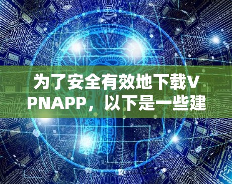 为了安全有效地下载VPNAPP，以下是一些建议和步骤