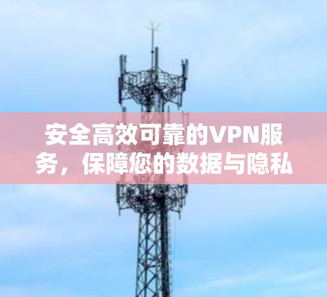 安全高效可靠的VPN服务，保障您的数据与隐私，连接更便捷
