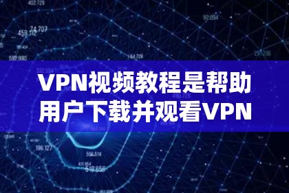 VPN视频教程是帮助用户下载并观看VPN视频的步骤指南。以下是一些通用的VPN视频教程的步骤，您可以根据自己的VPNAPP和视频平台选择对应的步骤