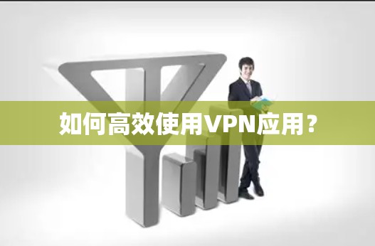 如何高效使用VPN应用？