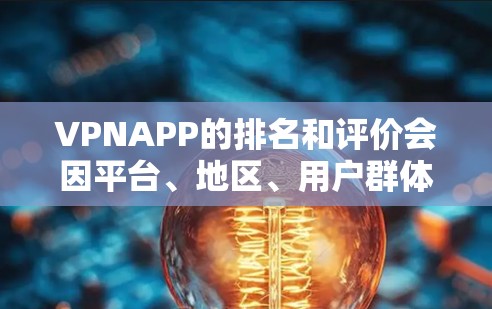 VPNAPP的排名和评价会因平台、地区、用户群体以及时间而有所不同。以下是一些普遍被讨论的VPNAPP排名，这些排名通常基于用户反馈和社区讨论