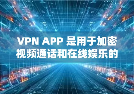 VPN APP 是用于加密视频通话和在线娱乐的软件，旨在保护用户的信息安全。以下是几种值得推荐的VPNAPP推荐，涵盖了多种需求和设备