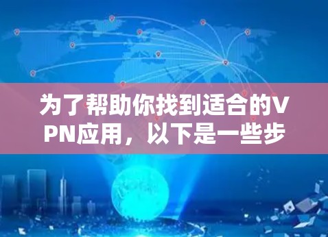 为了帮助你找到适合的VPN应用，以下是一些步骤和建议，帮助你选择一个可靠和安全的VPN