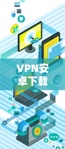 VPN安卓下载，安全可靠，连接快的手机应用