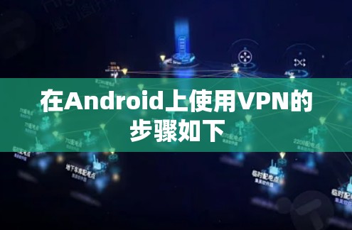 在Android上使用VPN的步骤如下