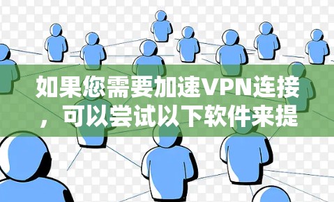 如果您需要加速VPN连接，可以尝试以下软件来提升速度