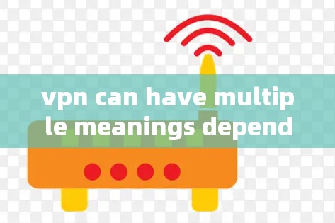 vpn can have multiple meanings depending on the context: