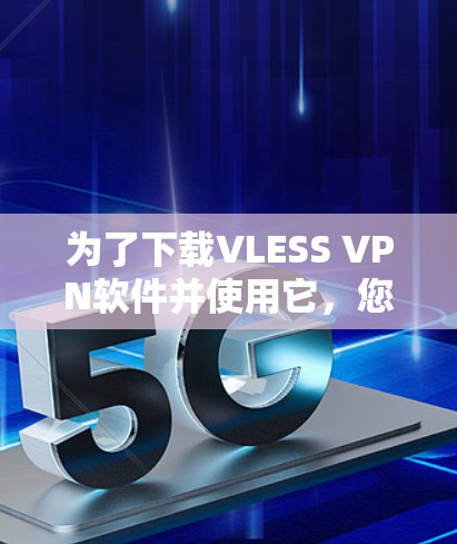 为了下载VLESS VPN软件并使用它，您可以按照以下步骤进行