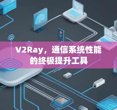 V2Ray，通信系统性能的终极提升工具